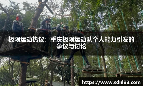 极限运动热议:重庆极限运动队个人能力引发的争议与讨论