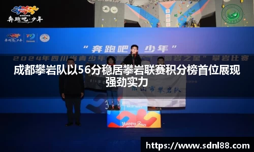 成都攀岩队以56分稳居攀岩联赛积分榜首位展现强劲实力