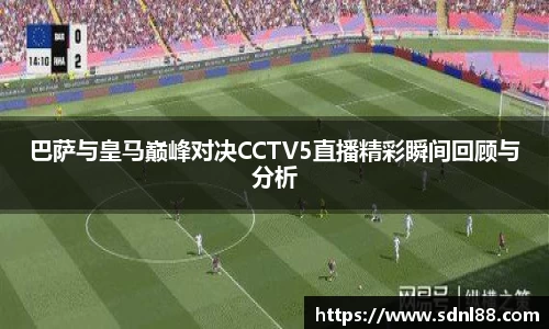 巴萨与皇马巅峰对决CCTV5直播精彩瞬间回顾与分析