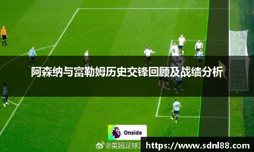 阿森纳与富勒姆历史交锋回顾及战绩分析